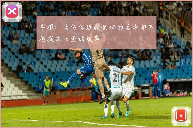 早报：为何你连我们俩的名字都不愿提及卡圣的故事