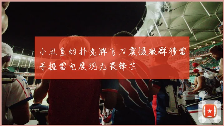 小丑皇的扑克牌飞刀震慑狼群穆雷手握雷电展现无畏锋芒