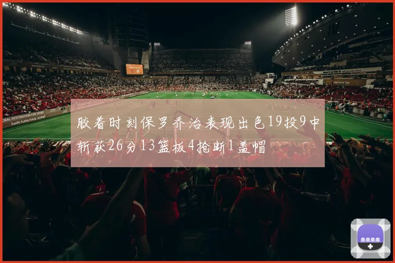 胶着时刻保罗乔治表现出色19投9中斩获26分13篮板4抢断1盖帽