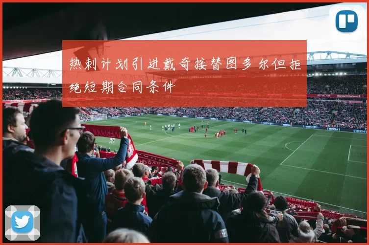热刺计划引进戴奇接替图多尔但拒绝短期合同条件