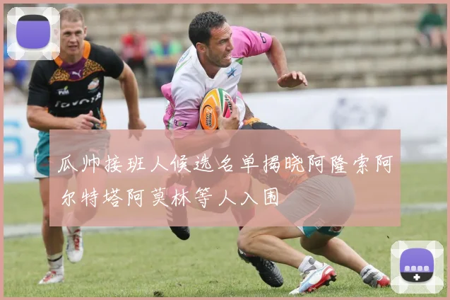 瓜帅接班人候选名单揭晓阿隆索阿尔特塔阿莫林等人入围